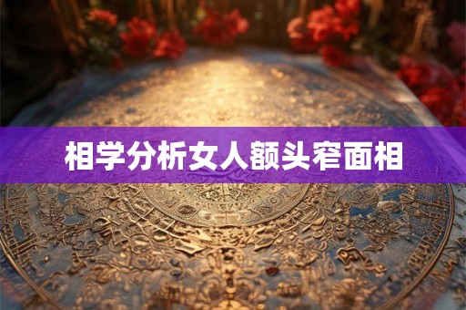 相学分析女人额头窄面相 相学分析女人额头窄面相