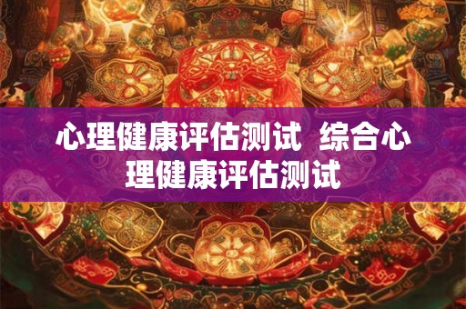 心理健康评估测试  综合心理健康评估测试