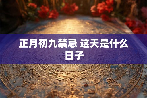 正月初九禁忌 这天是什么日子