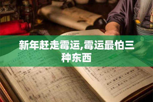 新年赶走霉运,霉运最怕三种东西