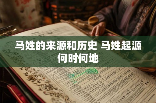 马姓的来源和历史 马姓起源何时何地