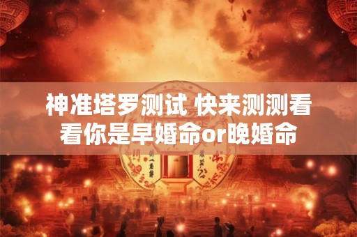 神准塔罗测试 快来测测看看你是早婚命or晚婚命