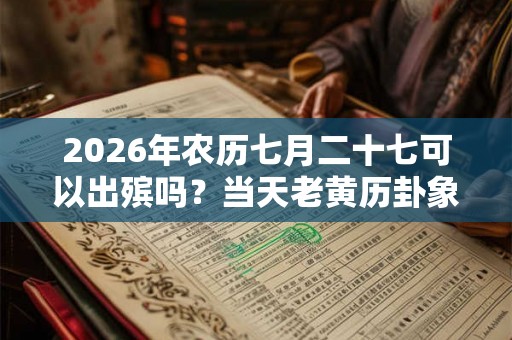 2026年农历七月二十七可以出殡吗？当天老黄历卦象如何？