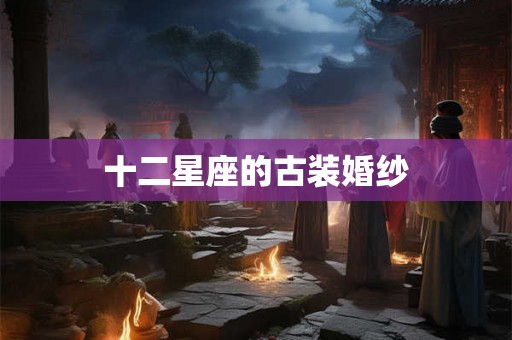 十二星座的古装婚纱