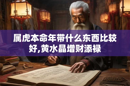 属虎本命年带什么东西比较好,黄水晶增财添禄