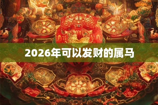 2026年可以发财的属马