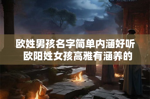 欧姓男孩名字简单内涵好听  欧阳姓女孩高雅有涵养的名字