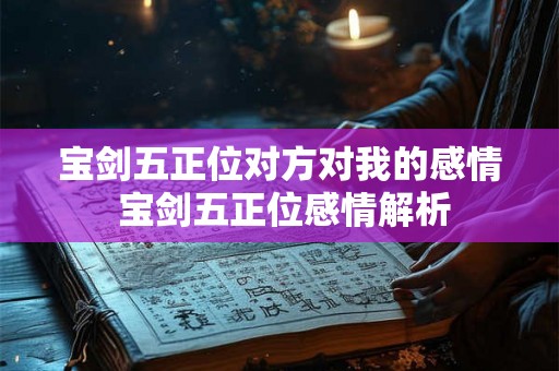 宝剑五正位对方对我的感情 宝剑五正位感情解析