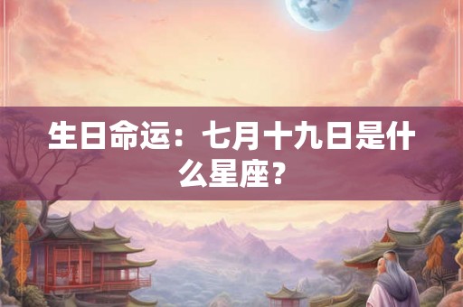 生日命运：七月十九日是什么星座？