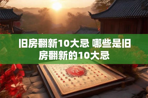 旧房翻新10大忌 哪些是旧房翻新的10大忌