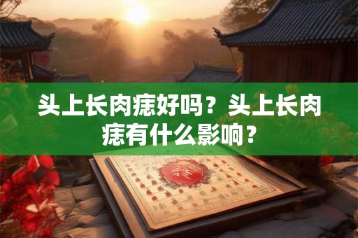 头上长肉痣好吗？头上长肉痣有什么影响？