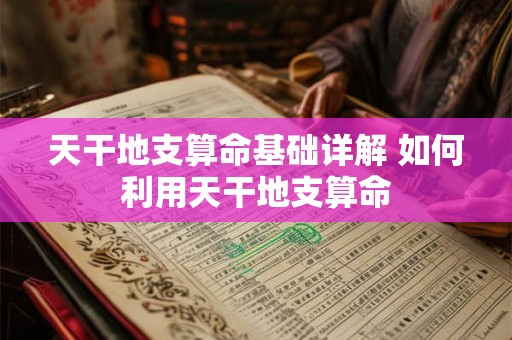 天干地支算命基础详解 如何利用天干地支算命