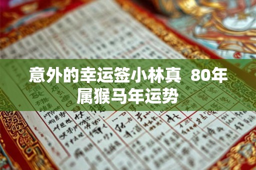 意外的幸运签小林真  80年属猴马年运势