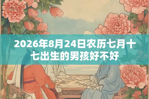 2026年8月24日农历七月十七出生的男孩好不好