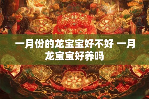 一月份的龙宝宝好不好 一月龙宝宝好养吗