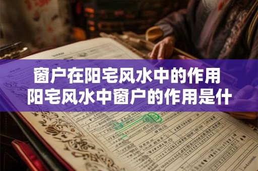 窗户在阳宅风水中的作用 阳宅风水中窗户的作用是什么 窗户在阳宅风水中的作用 阳宅风水中窗户的作用是什么