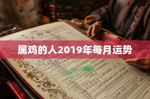 属鸡的人2019年每月运势