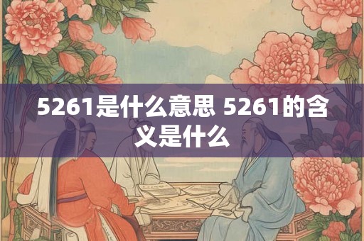 5261是什么意思 5261的含义是什么