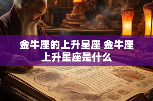金牛座的上升星座 金牛座上升星座是什么 金牛座的上升星座 金牛座上升星座是什么