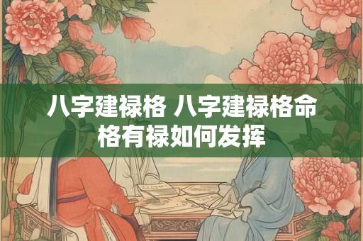 八字建禄格 八字建禄格命格有禄如何发挥