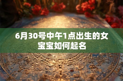 6月30号中午1点出生的女宝宝如何起名