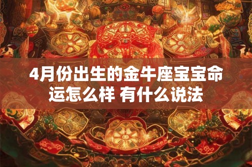 4月份出生的金牛座宝宝命运怎么样 有什么说法 4月份出生的金牛座宝宝命运怎么样 有什么说法
