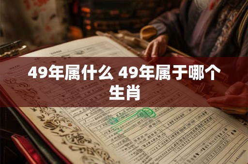49年属什么 49年属于哪个生肖