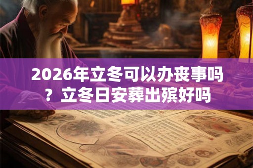 2026年立冬可以办丧事吗？立冬日安葬出殡好吗