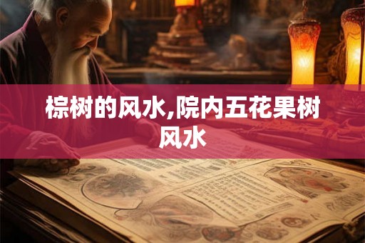 棕树的风水,院内五花果树风水