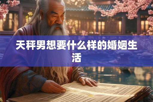 天秤男想要什么样的婚姻生活