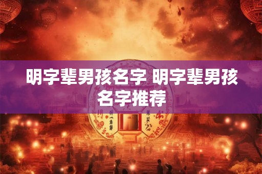 明字辈男孩名字 明字辈男孩名字推荐 明字辈男孩名字 明字辈男孩名字推荐