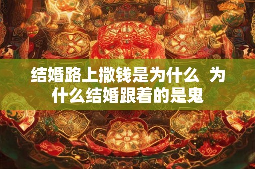 结婚路上撒钱是为什么  为什么结婚跟着的是鬼