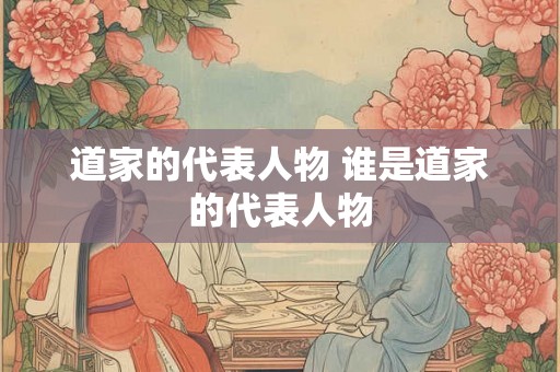 道家的代表人物 谁是道家的代表人物