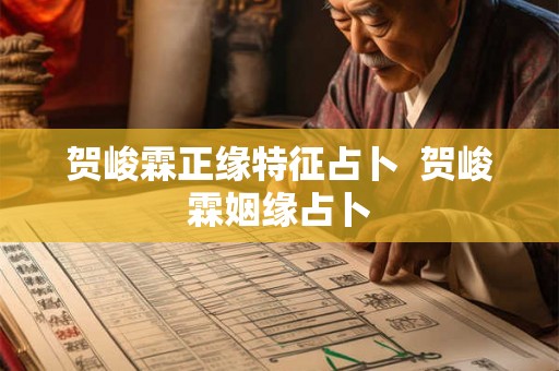贺峻霖正缘特征占卜  贺峻霖姻缘占卜