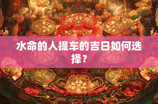水命的人提车的吉日如何选择？