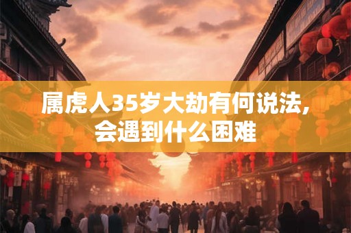 属虎人35岁大劫有何说法,会遇到什么困难