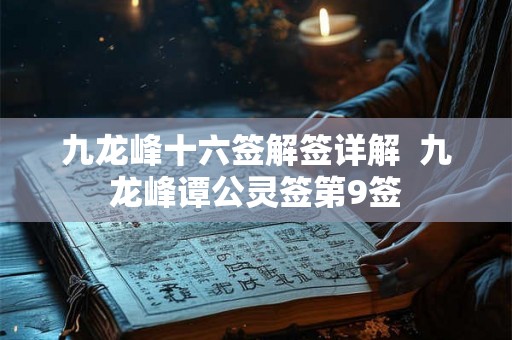 九龙峰十六签解签详解  九龙峰谭公灵签第9签