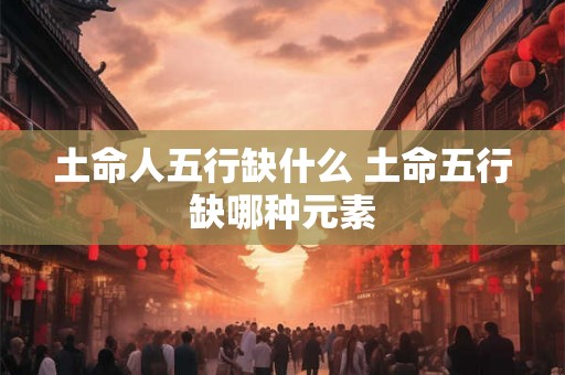 土命人五行缺什么 土命五行缺哪种元素