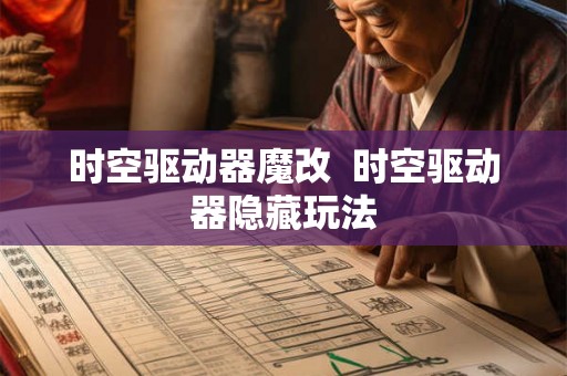 时空驱动器魔改 时空驱动器隐藏玩法 时空驱动器魔改 时空驱动器隐藏玩法