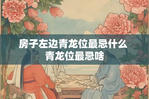 房子左边青龙位最忌什么 青龙位最忌啥