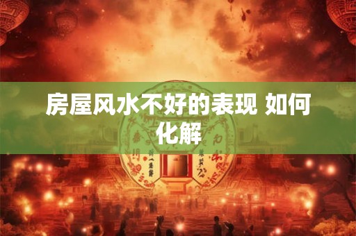 房屋风水不好的表现 如何化解