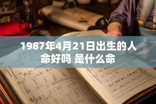 1987年4月21日出生的人命好吗 是什么命