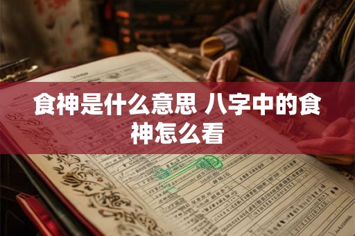 食神是什么意思 八字中的食神怎么看