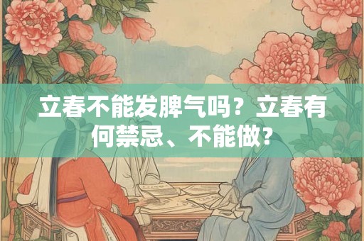立春不能发脾气吗?立春有何禁忌、不能做? 立春不能发脾气吗?立春有何禁忌、不能做?