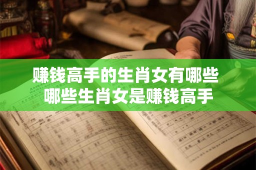 赚钱高手的生肖女有哪些 哪些生肖女是赚钱高手