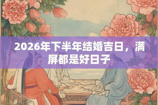 2026年下半年结婚吉日，满屏都是好日子