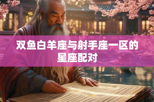 双鱼白羊座与射手座一区的星座配对