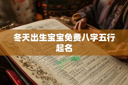 冬天出生宝宝免费八字五行起名