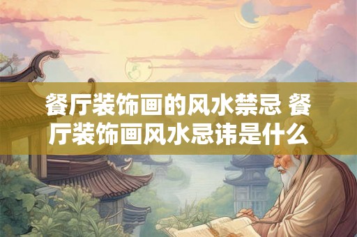 餐厅装饰画的风水禁忌 餐厅装饰画风水忌讳是什么