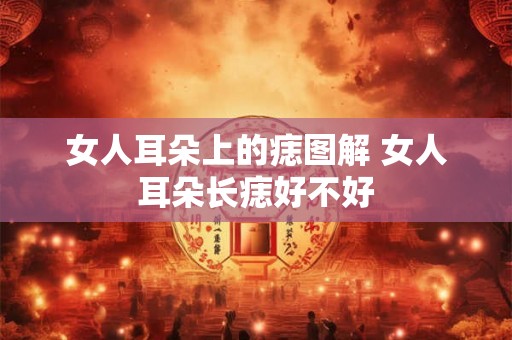 女人耳朵上的痣图解 女人耳朵长痣好不好 女人耳朵上的痣图解 女人耳朵长痣好不好